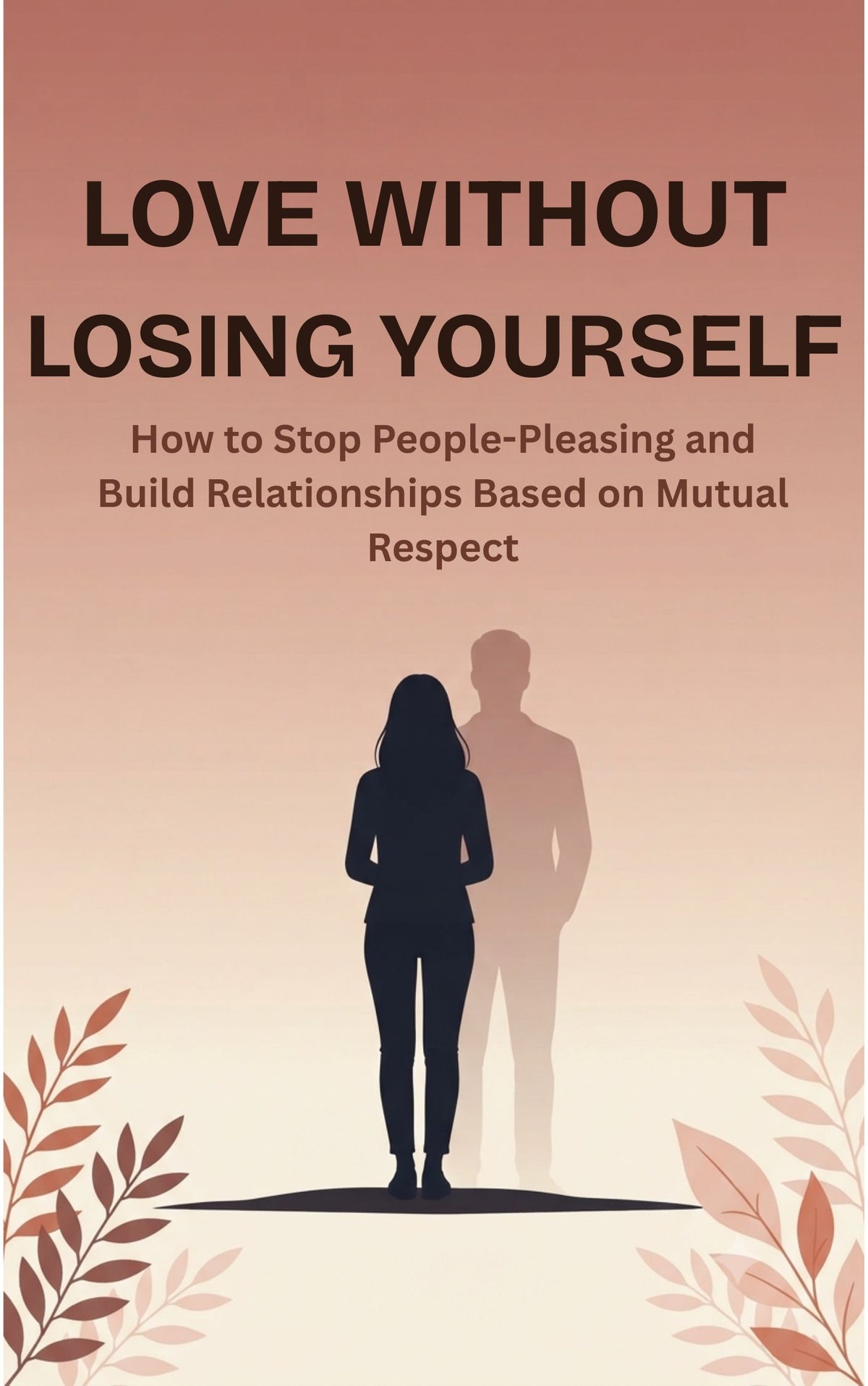 Love Without Losing Yourself How to Stop People-Pleasing and Build Relationships Based on Mutual Respect