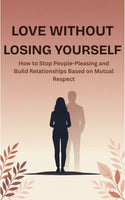 Love Without Losing Yourself How to Stop People-Pleasing and Build Relationships Based on Mutual Respect